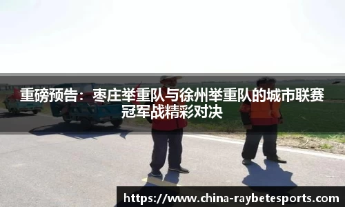 重磅预告：枣庄举重队与徐州举重队的城市联赛冠军战精彩对决